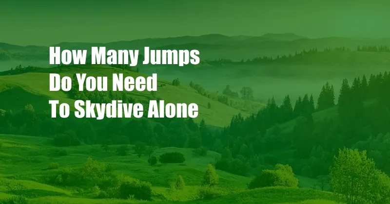 How Many Jumps Do You Need To Skydive Alone