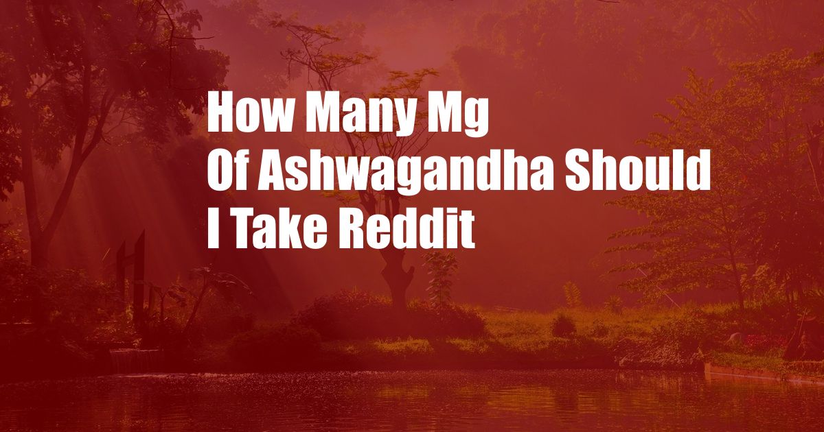 How Many Mg Of Ashwagandha Should I Take Reddit