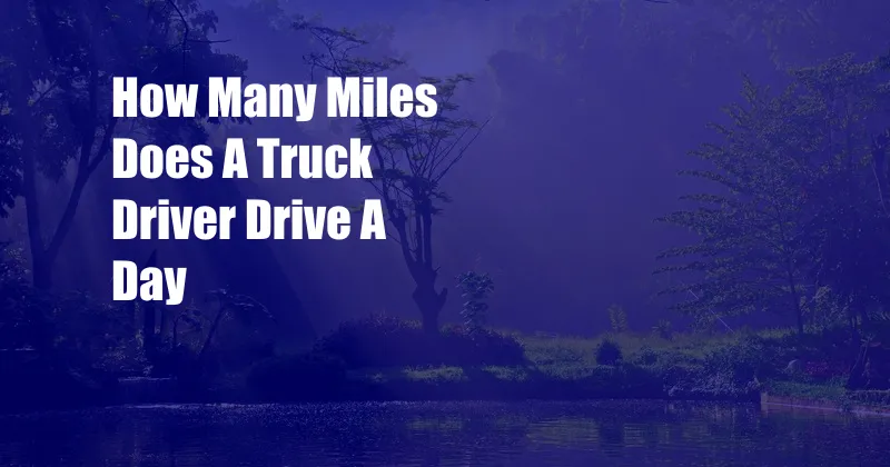 How Many Miles Does A Truck Driver Drive A Day