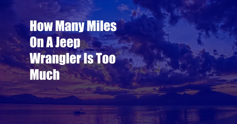 How Many Miles On A Jeep Wrangler Is Too Much