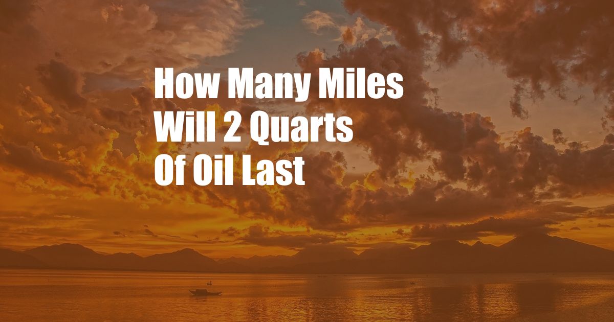 How Many Miles Will 2 Quarts Of Oil Last