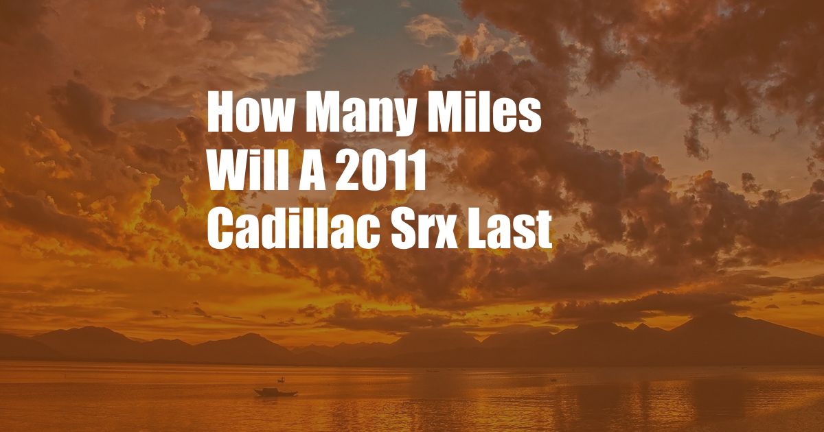 How Many Miles Will A 2011 Cadillac Srx Last