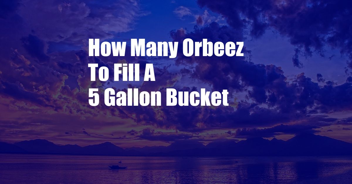 How Many Orbeez To Fill A 5 Gallon Bucket