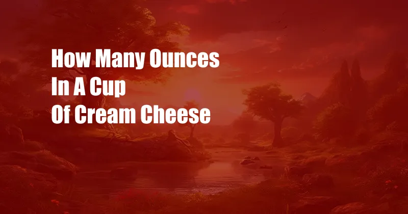 How Many Ounces In A Cup Of Cream Cheese