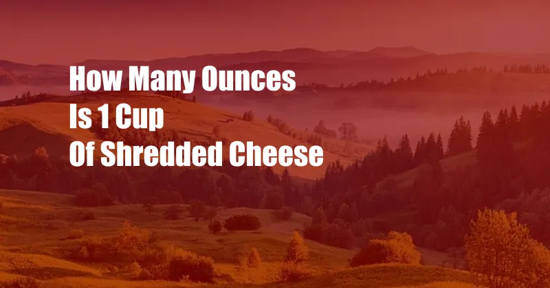 How Many Ounces Is 1 Cup Of Shredded Cheese