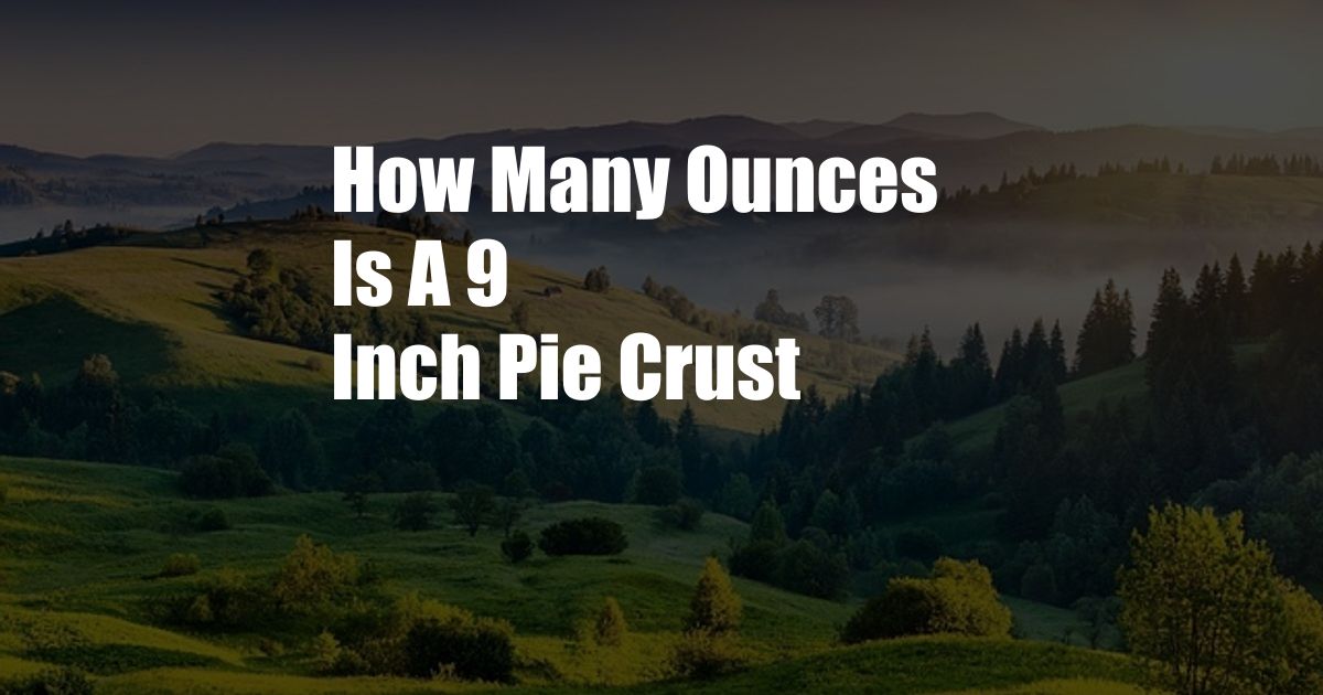 How Many Ounces Is A 9 Inch Pie Crust