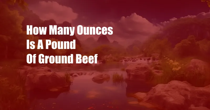 How Many Ounces Is A Pound Of Ground Beef