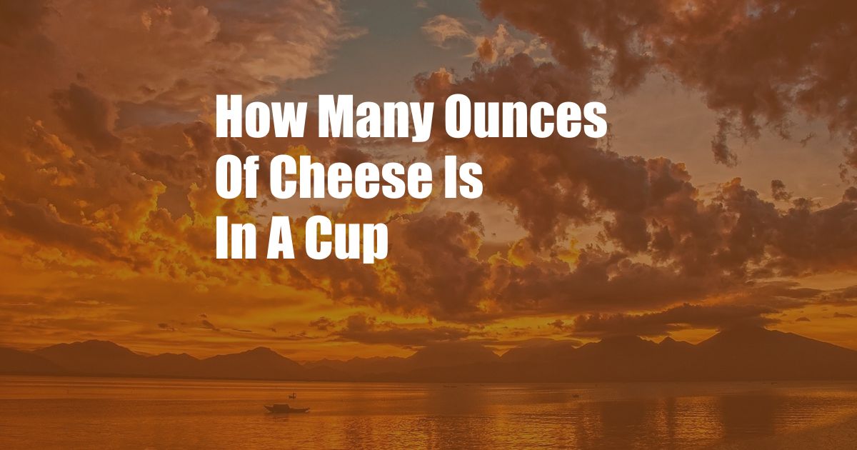 How Many Ounces Of Cheese Is In A Cup