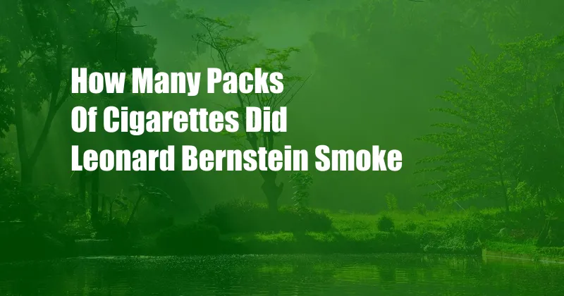 How Many Packs Of Cigarettes Did Leonard Bernstein Smoke