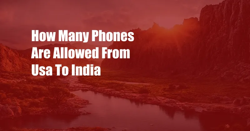 How Many Phones Are Allowed From Usa To India