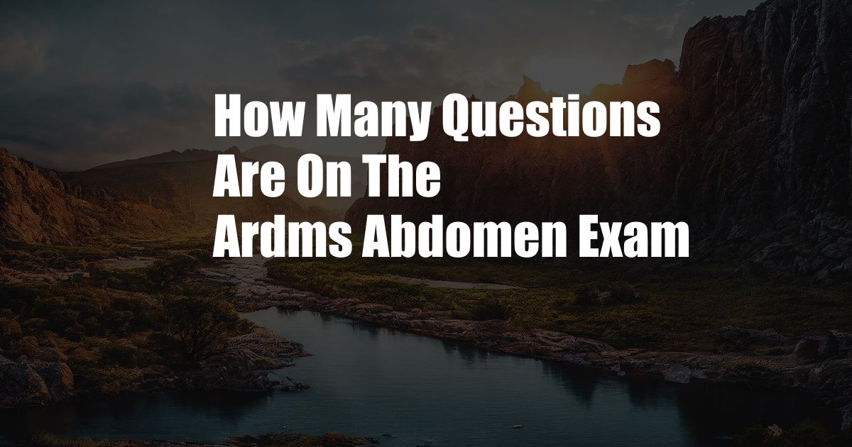 How Many Questions Are On The Ardms Abdomen Exam