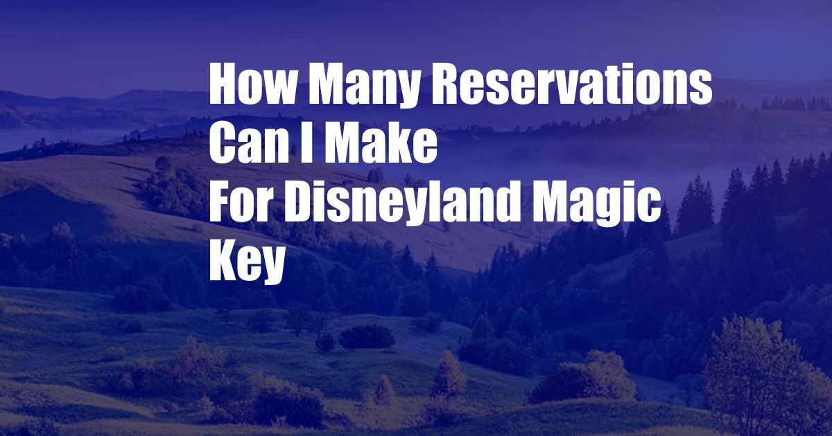 How Many Reservations Can I Make For Disneyland Magic Key