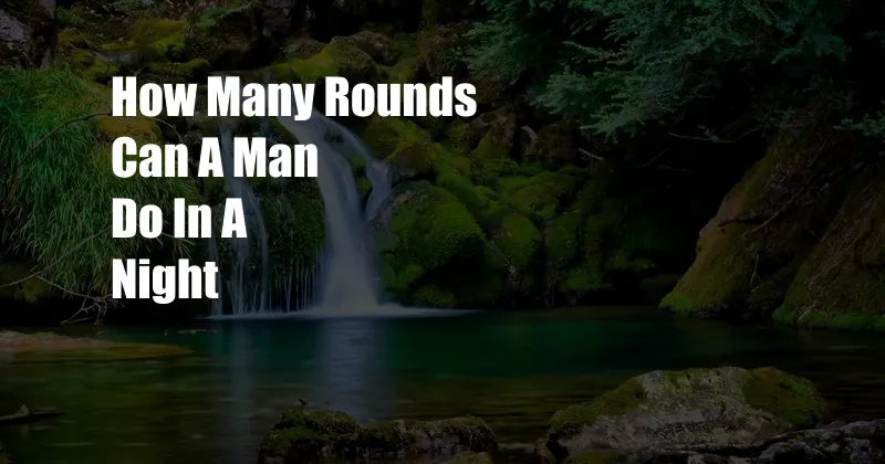 How Many Rounds Can A Man Do In A Night