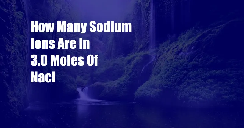 How Many Sodium Ions Are In 3.0 Moles Of Nacl