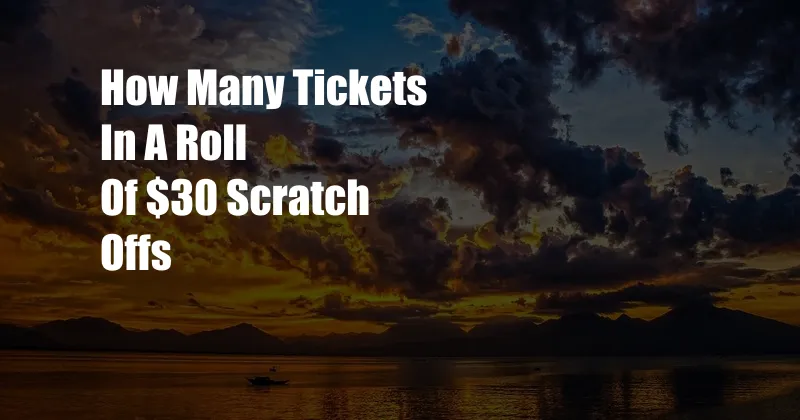 How Many Tickets In A Roll Of $30 Scratch Offs