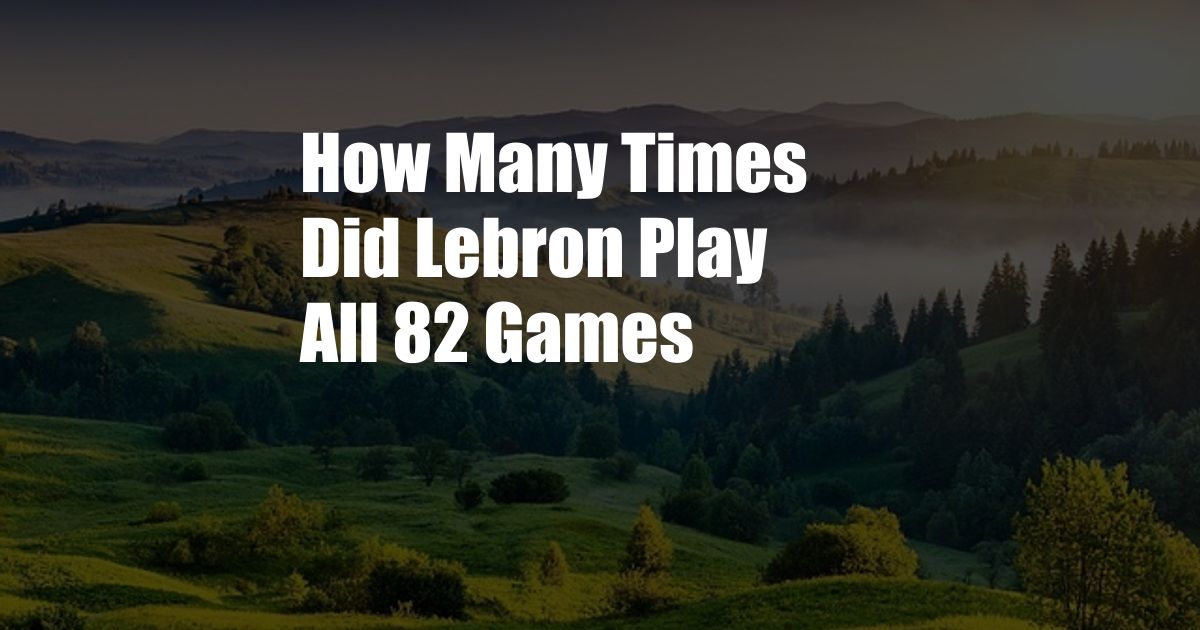 How Many Times Did Lebron Play All 82 Games