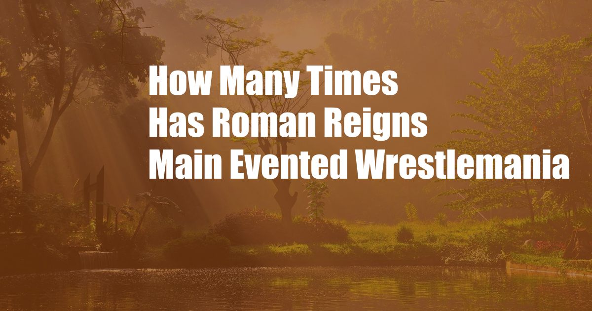 How Many Times Has Roman Reigns Main Evented Wrestlemania