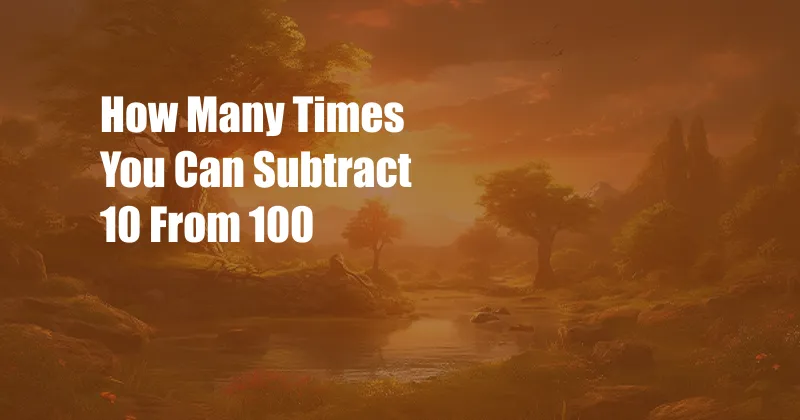 How Many Times You Can Subtract 10 From 100