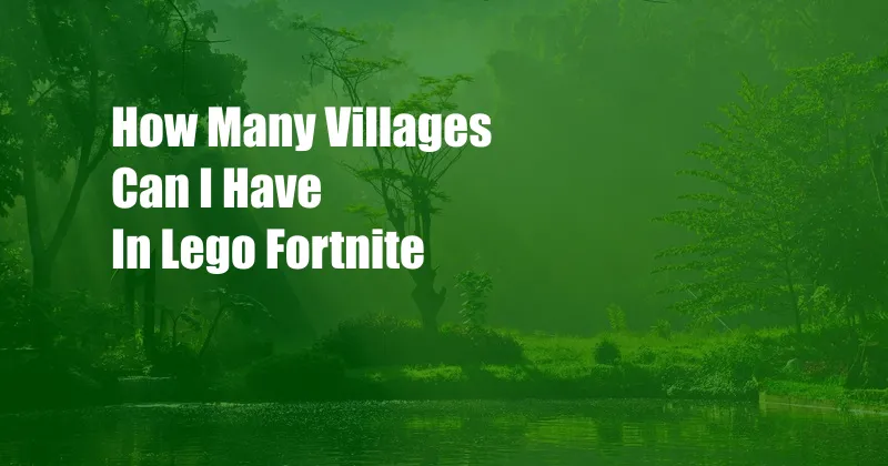 How Many Villages Can I Have In Lego Fortnite