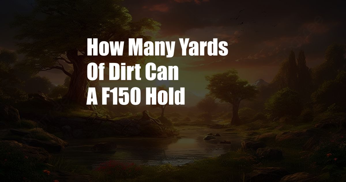 How Many Yards Of Dirt Can A F150 Hold