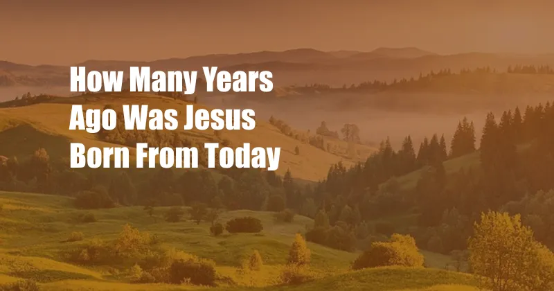 How Many Years Ago Was Jesus Born From Today