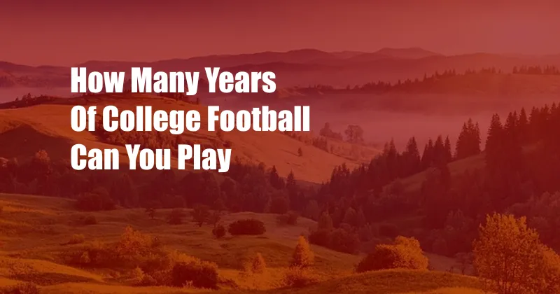 How Many Years Of College Football Can You Play
