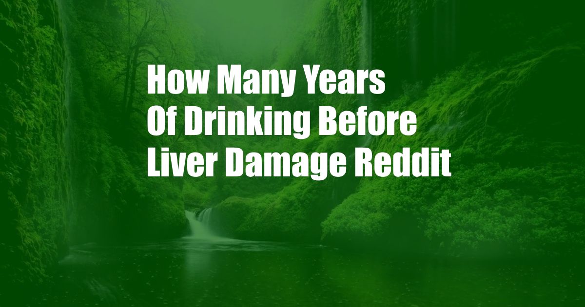 How Many Years Of Drinking Before Liver Damage Reddit