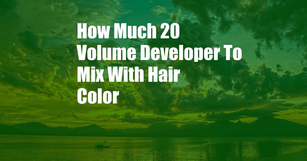 How Much 20 Volume Developer To Mix With Hair Color