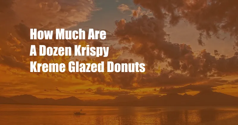 How Much Are A Dozen Krispy Kreme Glazed Donuts