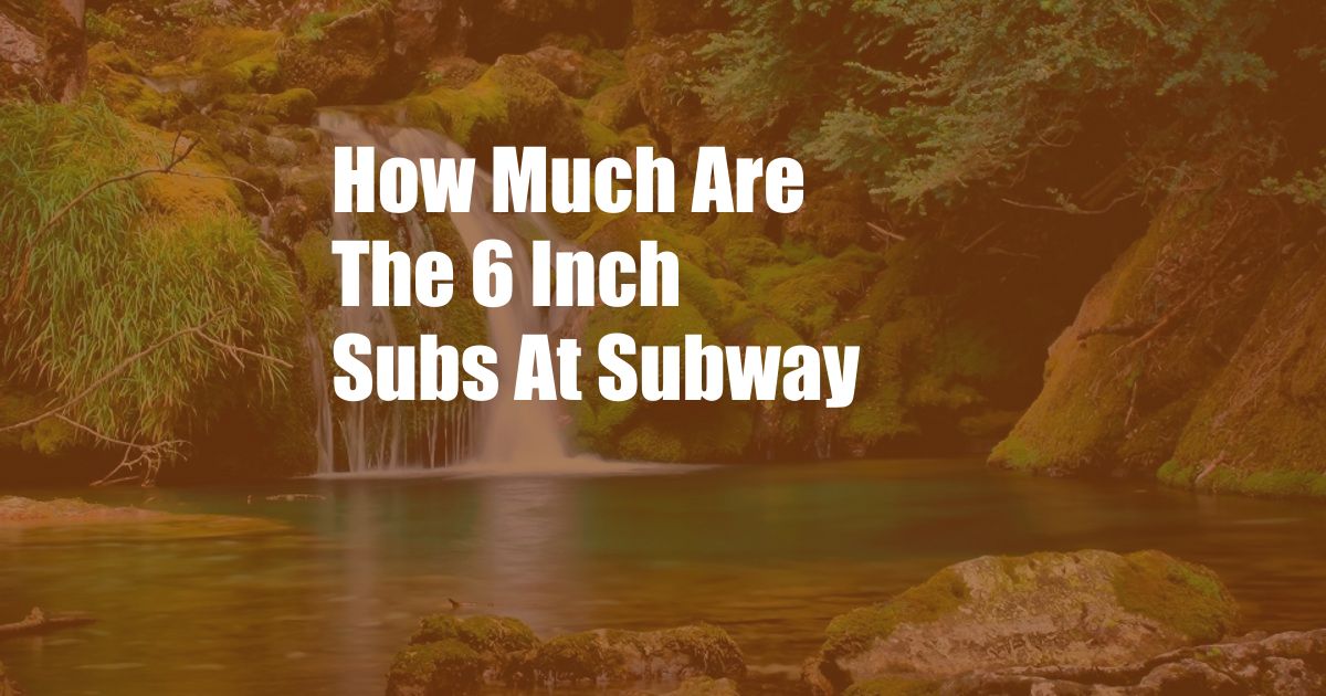 How Much Are The 6 Inch Subs At Subway