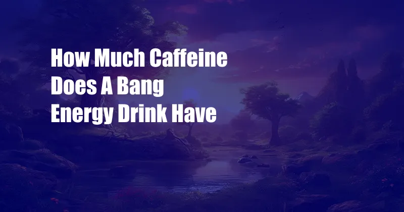 How Much Caffeine Does A Bang Energy Drink Have