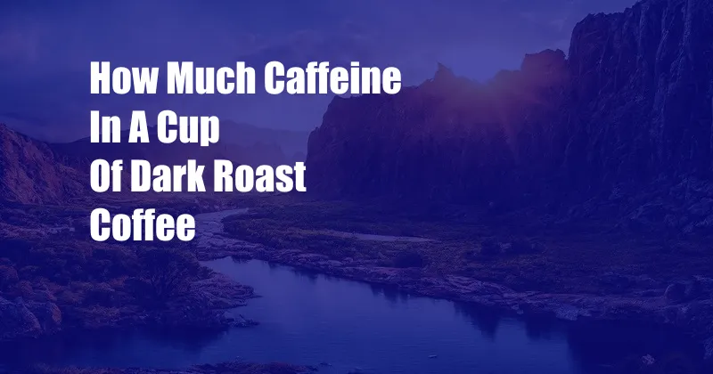 How Much Caffeine In A Cup Of Dark Roast Coffee