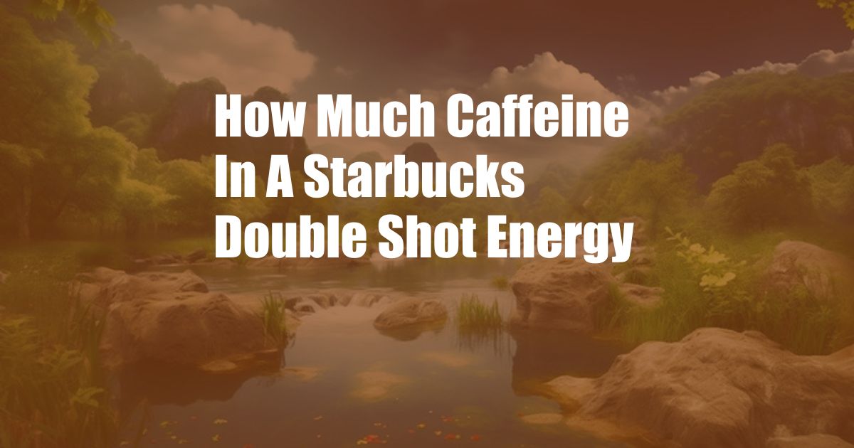 How Much Caffeine In A Starbucks Double Shot Energy