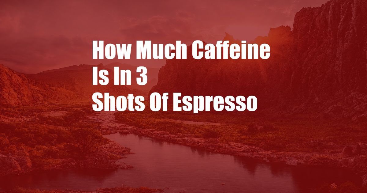 How Much Caffeine Is In 3 Shots Of Espresso