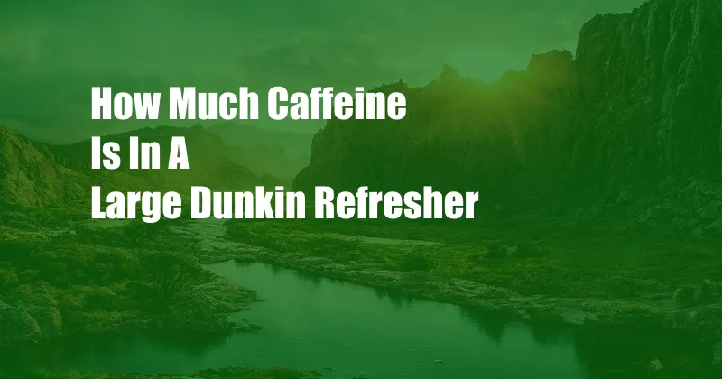 How Much Caffeine Is In A Large Dunkin Refresher