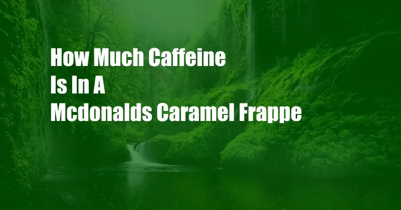 How Much Caffeine Is In A Mcdonalds Caramel Frappe