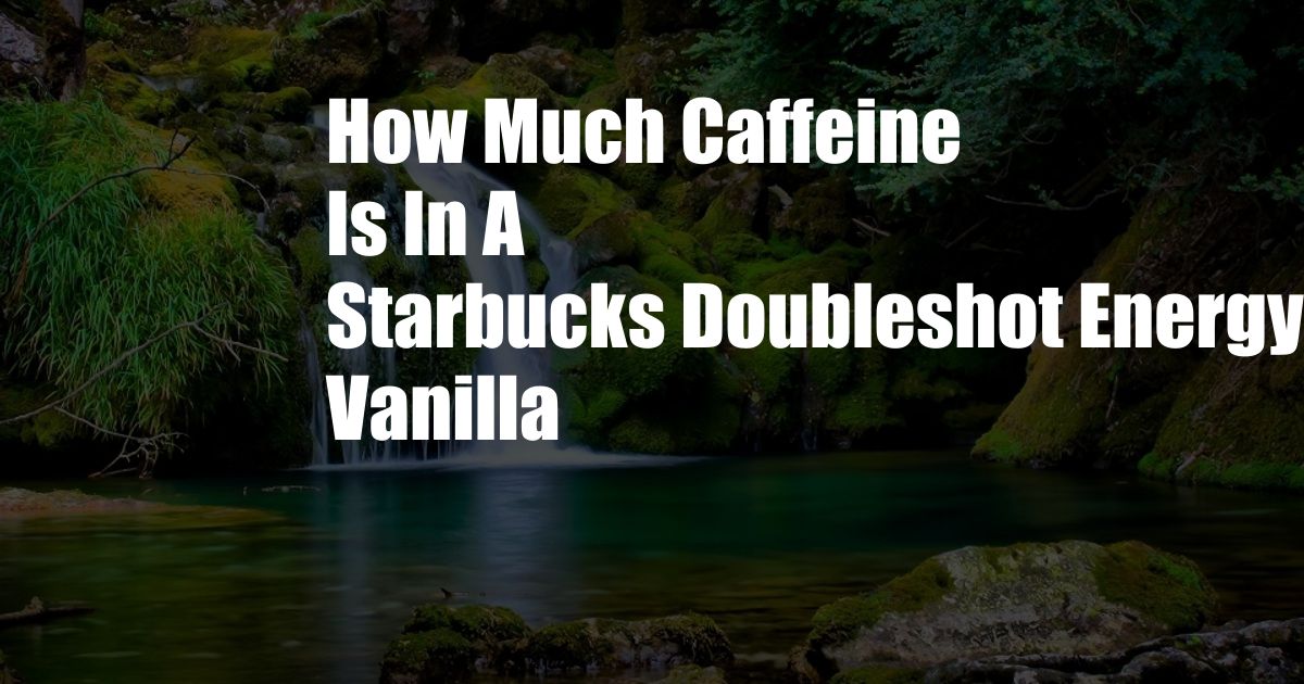 How Much Caffeine Is In A Starbucks Doubleshot Energy Vanilla