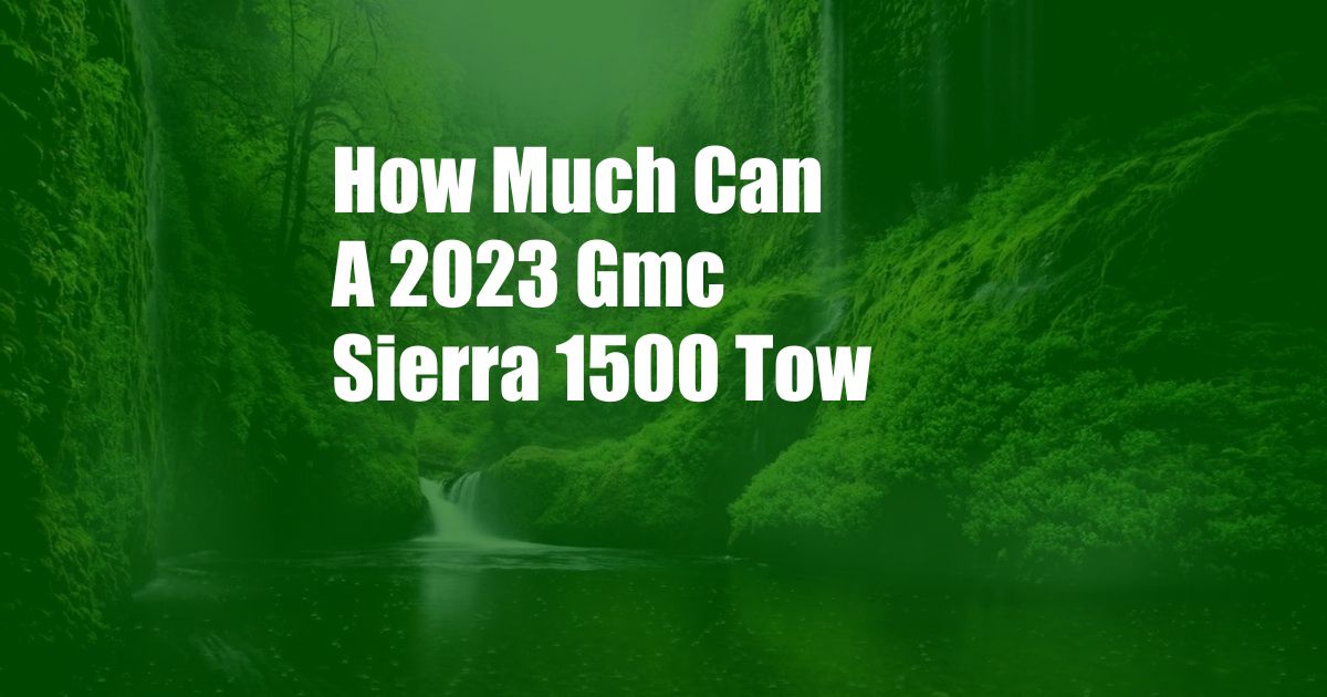 How Much Can A 2023 Gmc Sierra 1500 Tow