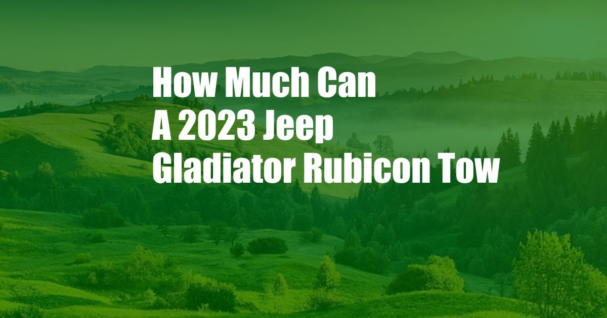 How Much Can A 2023 Jeep Gladiator Rubicon Tow