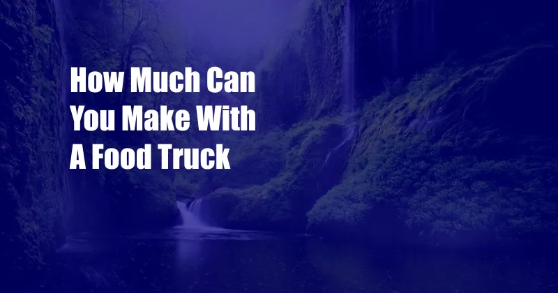 How Much Can You Make With A Food Truck