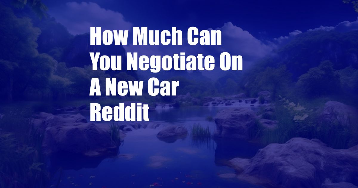 How Much Can You Negotiate On A New Car Reddit