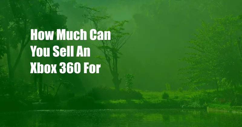 How Much Can You Sell An Xbox 360 For