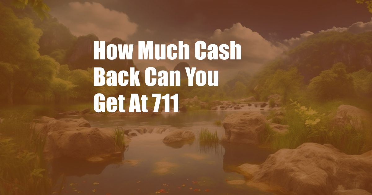 How Much Cash Back Can You Get At 711