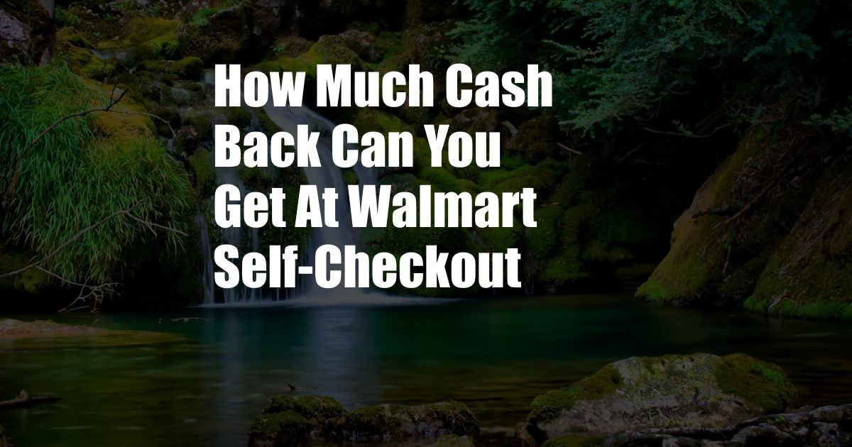 How Much Cash Back Can You Get At Walmart Self-Checkout