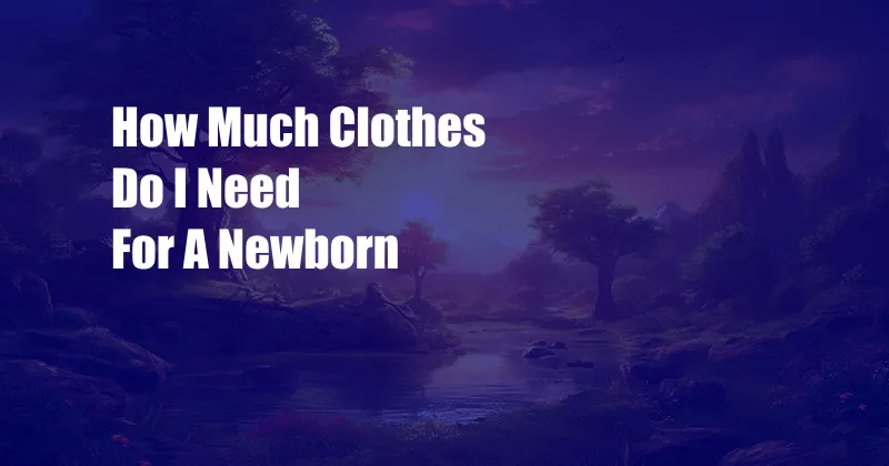 How Much Clothes Do I Need For A Newborn
