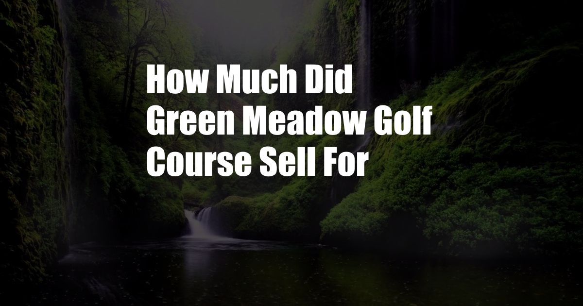 How Much Did Green Meadow Golf Course Sell For