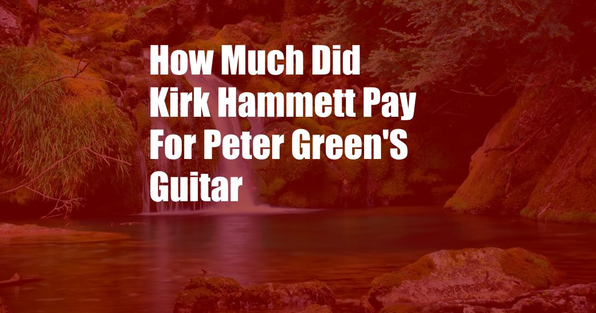 How Much Did Kirk Hammett Pay For Peter Green'S Guitar