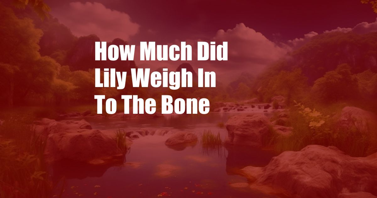 How Much Did Lily Weigh In To The Bone