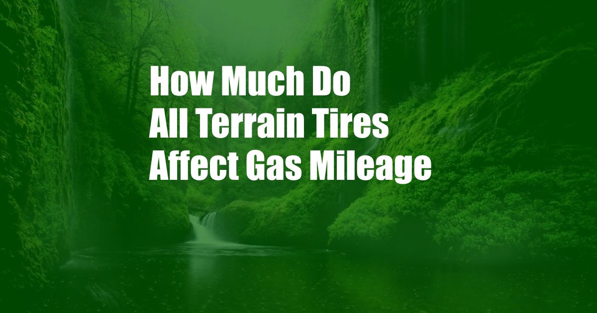 How Much Do All Terrain Tires Affect Gas Mileage