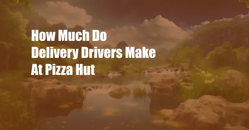 How Much Do Delivery Drivers Make At Pizza Hut